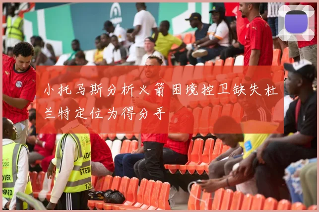小托马斯分析火箭困境控卫缺失杜兰特定位为得分手